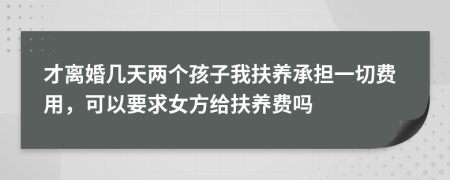 才离婚几天两个孩子我扶养承担一切费用，可以要求女方给扶养费吗