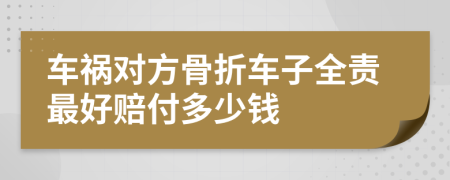 车祸对方骨折车子全责最好赔付多少钱