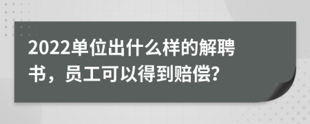 2022单位出什么样的解聘书，员工可以得到赔偿？