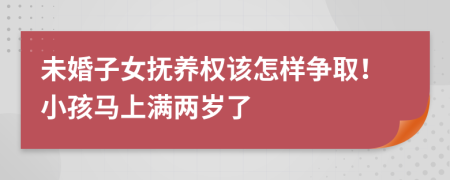 未婚子女抚养权该怎样争取！小孩马上满两岁了