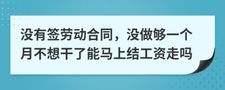 没有签劳动合同，没做够一个月不想干了能马上结工资走吗