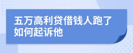 五万高利贷借钱人跑了如何起诉他