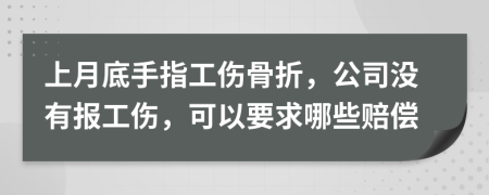 上月底手指工伤骨折，公司没有报工伤，可以要求哪些赔偿
