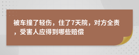 被车撞了轻伤，住了7天院，对方全责，受害人应得到哪些赔偿