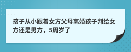 孩子从小跟着女方父母离婚孩子判给女方还是男方，5周岁了