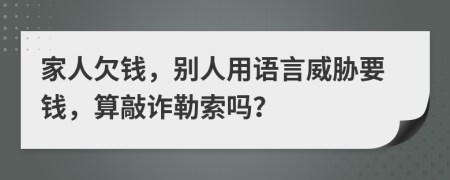 家人欠钱，别人用语言威胁要钱，算敲诈勒索吗？