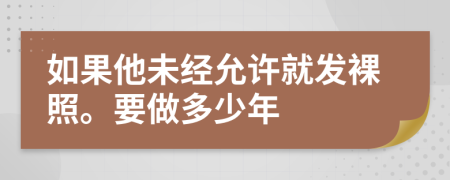 如果他未经允许就发裸照。要做多少年