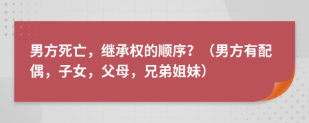 男方死亡，继承权的顺序？（男方有配偶，子女，父母，兄弟姐妹）