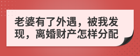 老婆有了外遇，被我发现，离婚财产怎样分配