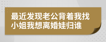 最近发现老公背着我找小姐我想离婚娃归谁