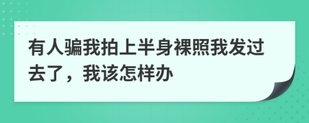 有人骗我拍上半身裸照我发过去了，我该怎样办