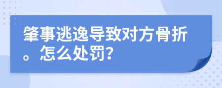 肇事逃逸导致对方骨折。怎么处罚？