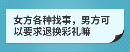 女方各种找事，男方可以要求退换彩礼嘛