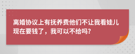 离婚协议上有抚养费他们不让我看娃儿现在要钱了，我可以不给吗？