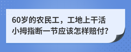60岁的农民工，工地上干活小拇指断一节应该怎样赔付？