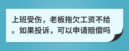 上班受伤，老板拖欠工资不给。如果投诉，可以申请赔偿吗