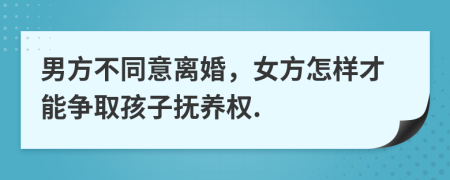 男方不同意离婚，女方怎样才能争取孩子抚养权.