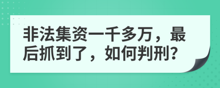 非法集资一千多万，最后抓到了，如何判刑？