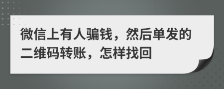 微信上有人骗钱，然后单发的二维码转账，怎样找回