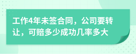 工作4年未签合同，公司要转让，可赔多少成功几率多大