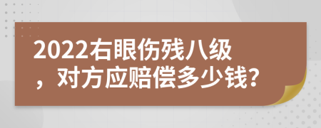 2022右眼伤残八级，对方应赔偿多少钱？