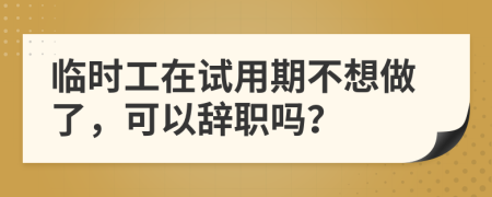 临时工在试用期不想做了，可以辞职吗？