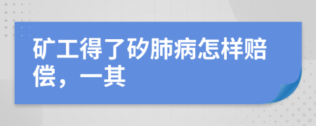 矿工得了矽肺病怎样赔偿，一其