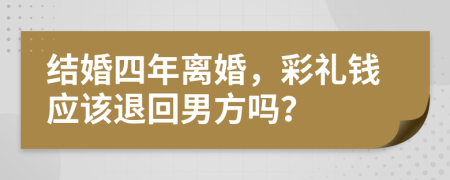 结婚四年离婚，彩礼钱应该退回男方吗？