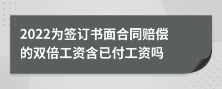 2022为签订书面合同赔偿的双倍工资含已付工资吗