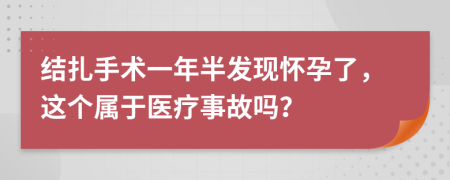 结扎手术一年半发现怀孕了，这个属于医疗事故吗？