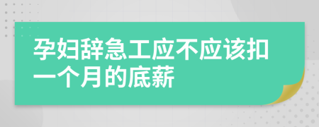 孕妇辞急工应不应该扣一个月的底薪