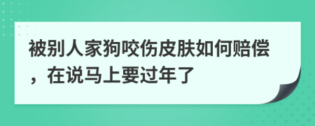 被别人家狗咬伤皮肤如何赔偿，在说马上要过年了