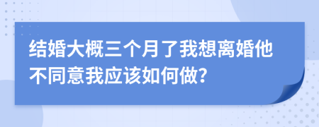 结婚大概三个月了我想离婚他不同意我应该如何做？