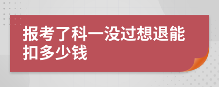 报考了科一没过想退能扣多少钱