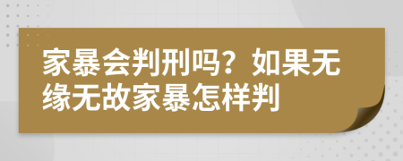 家暴会判刑吗？如果无缘无故家暴怎样判