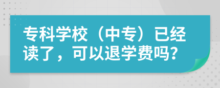 专科学校（中专）已经读了，可以退学费吗？