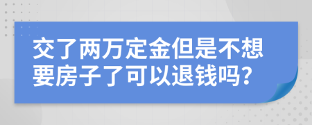 交了两万定金但是不想要房子了可以退钱吗？