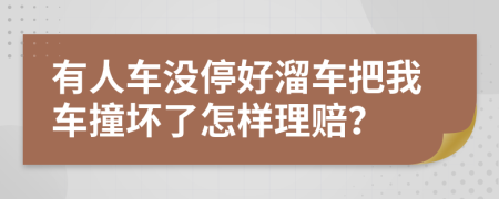 有人车没停好溜车把我车撞坏了怎样理赔？