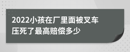 2022小孩在厂里面被叉车压死了最高赔偿多少