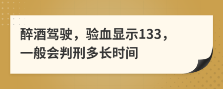 醉酒驾驶，验血显示133，一般会判刑多长时间