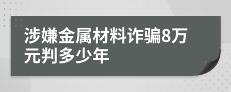涉嫌金属材料诈骗8万元判多少年