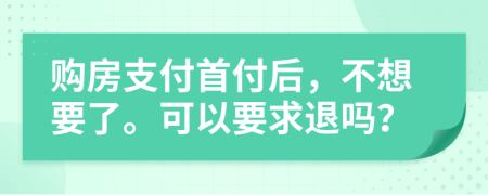 购房支付首付后，不想要了。可以要求退吗？