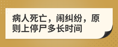 病人死亡，闹纠纷，原则上停尸多长时间