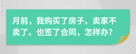 月前，我购买了房子。卖家不卖了。也签了合同，怎样办？