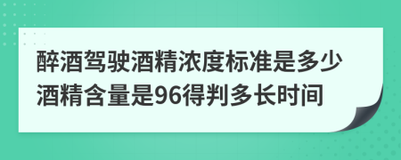 醉酒驾驶酒精浓度标准是多少酒精含量是96得判多长时间