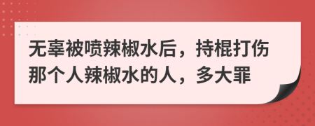 无辜被喷辣椒水后，持棍打伤那个人辣椒水的人，多大罪
