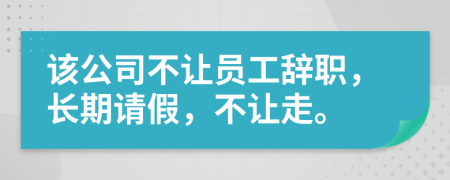 该公司不让员工辞职，长期请假，不让走。