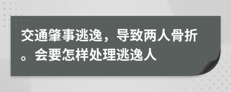 交通肇事逃逸，导致两人骨折。会要怎样处理逃逸人