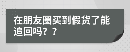 在朋友圈买到假货了能追回吗？？