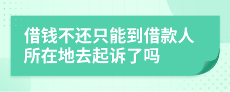 借钱不还只能到借款人所在地去起诉了吗